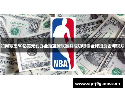 如何筹集50亿美元创办全新篮球联赛并成功吸引全球投资者与观众 如何筹集50亿美元创办全新篮球联赛并成功吸引全球投资者与观众