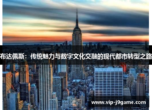 布达佩斯：传统魅力与数字文化交融的现代都市转型之路