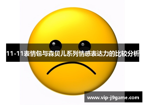 11-11表情包与森贝儿系列情感表达力的比较分析 11-11表情包与森贝儿系列情感表达力的比较分析