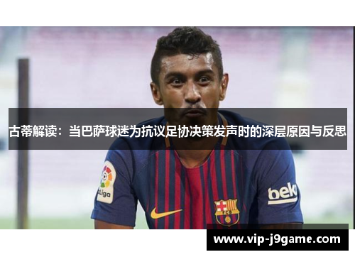 古蒂解读：当巴萨球迷为抗议足协决策发声时的深层原因与反思