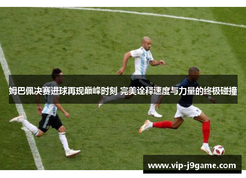 姆巴佩决赛进球再现巅峰时刻 完美诠释速度与力量的终极碰撞