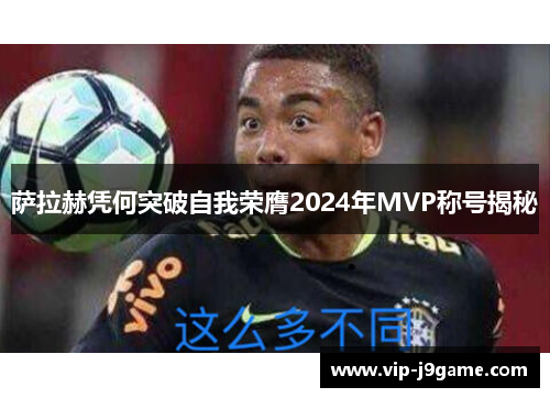 萨拉赫凭何突破自我荣膺2024年MVP称号揭秘