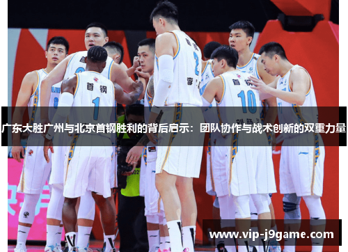 广东大胜广州与北京首钢胜利的背后启示：团队协作与战术创新的双重力量