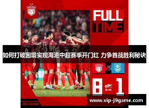 如何打破困境实现海港中超赛季开门红 力争首战胜利秘诀 如何打破困境实现海港中超赛季开门红 力争首战胜利秘诀
