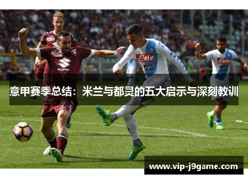 意甲赛季总结:米兰与都灵的五大启示与深刻教训 意甲赛季总结:米兰与都灵的五大启示与深刻教训