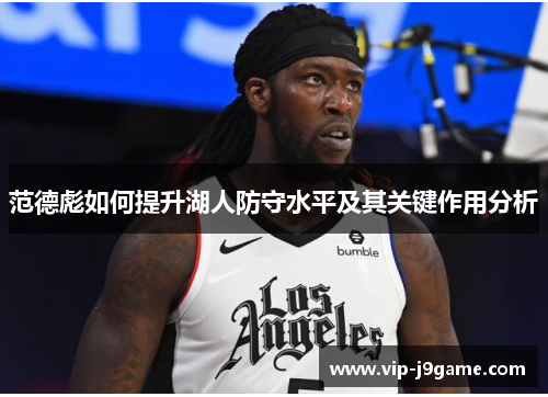 范德彪如何提升湖人防守水平及其关键作用分析 范德彪如何提升湖人防守水平及其关键作用分析