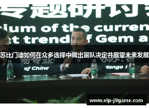 苏比门迪如何在众多选择中做出留队决定并展望未来发展 苏比门迪如何在众多选择中做出留队决定并展望未来发展