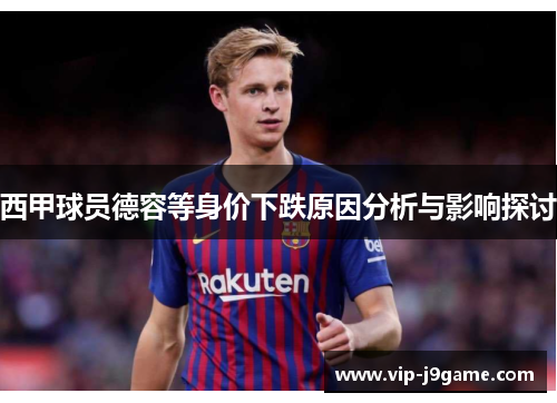 西甲球员德容等身价下跌原因分析与影响探讨 西甲球员德容等身价下跌原因分析与影响探讨