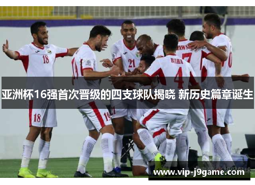 亚洲杯16强首次晋级的四支球队揭晓 新历史篇章诞生 亚洲杯16强首次晋级的四支球队揭晓 新历史篇章诞生