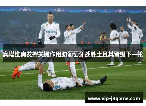 奥塔维奥发挥关键作用助葡萄牙战胜土耳其晋级下一轮 奥塔维奥发挥关键作用助葡萄牙战胜土耳其晋级下一轮