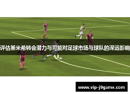 评估基米希转会潜力与可能对足球市场与球队的深远影响 评估基米希转会潜力与可能对足球市场与球队的深远影响