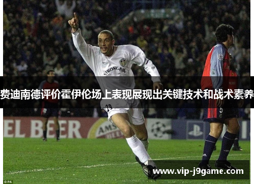 费迪南德评价霍伊伦场上表现展现出关键技术和战术素养
