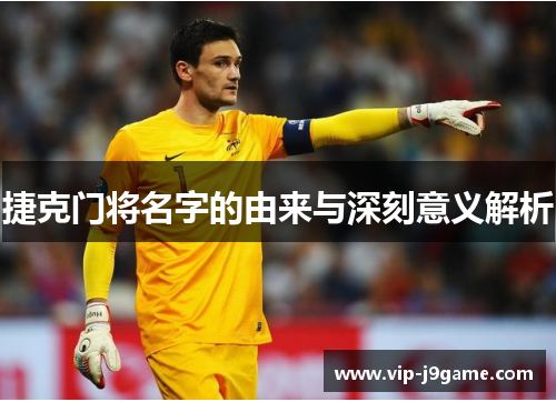 捷克门将名字的由来与深刻意义解析 捷克门将名字的由来与深刻意义解析