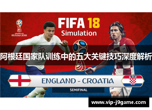 阿根廷国家队训练中的五大关键技巧深度解析