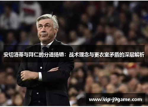 安切洛蒂与拜仁的分道扬镳：战术理念与更衣室矛盾的深层解析