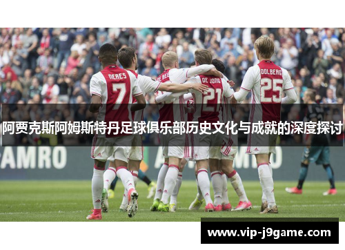 阿贾克斯阿姆斯特丹足球俱乐部历史文化与成就的深度探讨