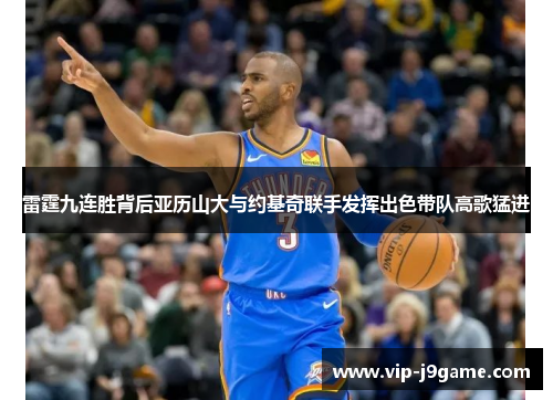 雷霆九连胜背后亚历山大与约基奇联手发挥出色带队高歌猛进