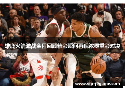 雄鹿火箭激战全程回顾精彩瞬间再现浓墨重彩对决
