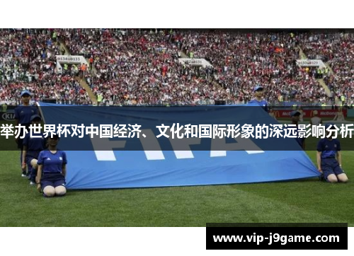 举办世界杯对中国经济、文化和国际形象的深远影响分析
