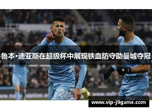 鲁本·迪亚斯在超级杯中展现铁血防守助曼城夺冠