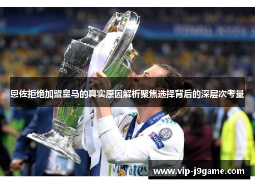 恩佐拒绝加盟皇马的真实原因解析聚焦选择背后的深层次考量
