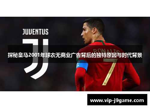 探秘皇马2001年球衣无商业广告背后的独特原因与时代背景