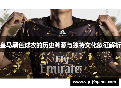 皇马黑色球衣的历史渊源与独特文化象征解析