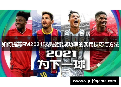 如何提高FM2021球员搜索成功率的实用技巧与方法