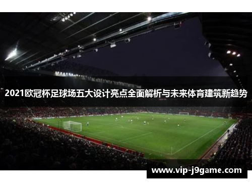 2021欧冠杯足球场五大设计亮点全面解析与未来体育建筑新趋势