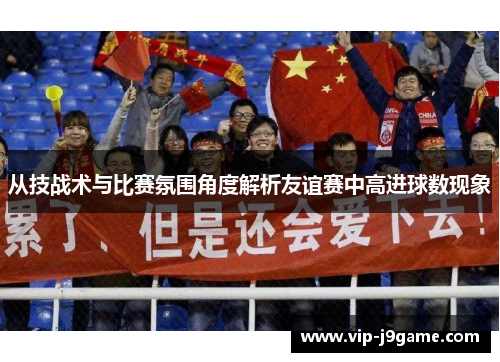 从技战术与比赛氛围角度解析友谊赛中高进球数现象
