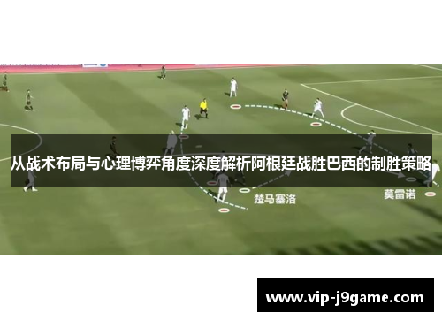 从战术布局与心理博弈角度深度解析阿根廷战胜巴西的制胜策略
