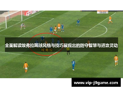 全面解读埃弗拉踢球风格与技巧展现出的防守智慧与进攻灵动