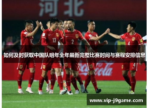 如何及时获取中国队明年全年最新完整比赛时间与赛程安排信息