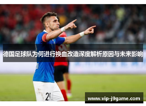 德国足球队为何进行换血改造深度解析原因与未来影响 德国足球队为何进行换血改造深度解析原因与未来影响