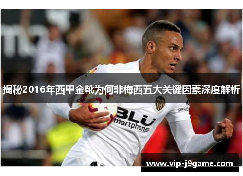 揭秘2016年西甲金靴为何非梅西五大关键因素深度解析 揭秘2016年西甲金靴为何非梅西五大关键因素深度解析