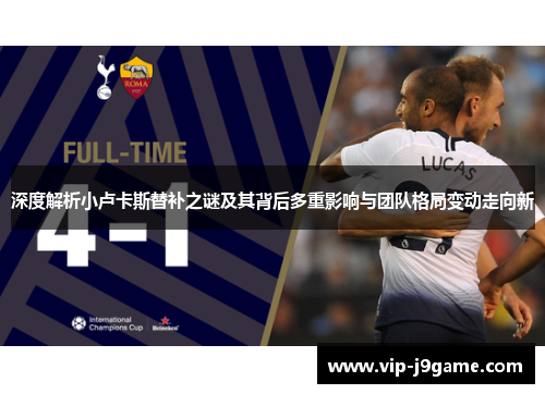 深度解析小卢卡斯替补之谜及其背后多重影响与团队格局变动走向新 深度解析小卢卡斯替补之谜及其背后多重影响与团队格局变动走向新